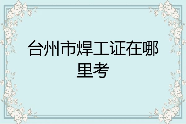 台州市焊工证在哪里考