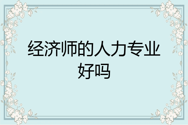 经济师的人力专业好吗