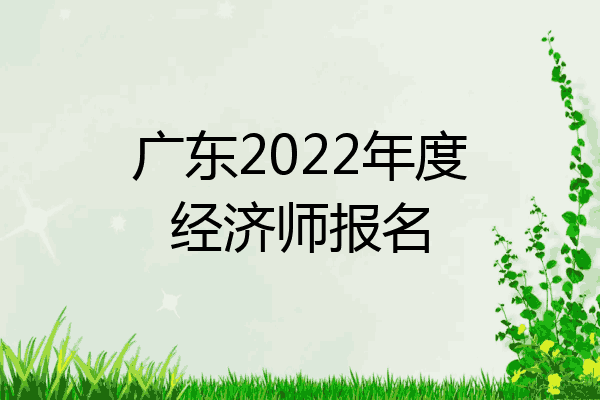 广东2022年度经济师报名