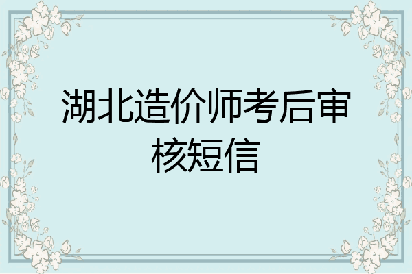 湖北造价师考后审核短信