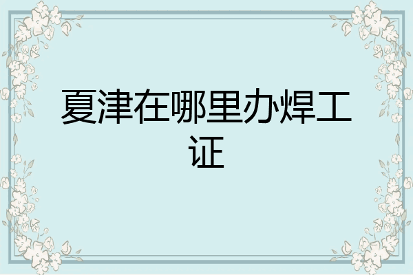 夏津在哪里办焊工证