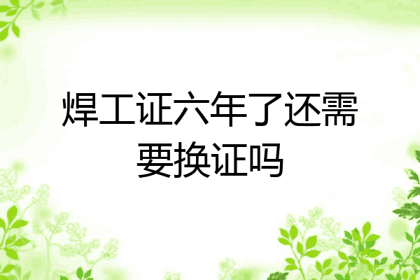 焊工证六年了还需要换证吗