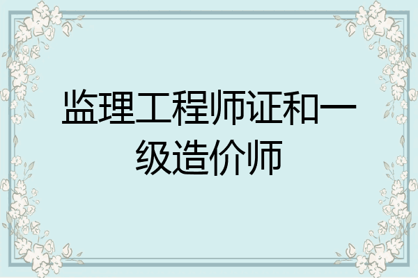 监理工程师证和一级造价师