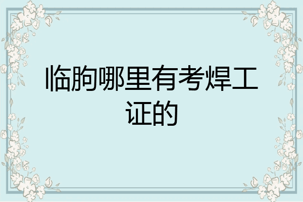 临朐哪里有考焊工证的