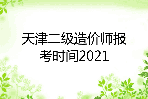 天津二级造价师报考时间2021