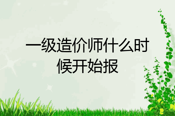 一级造价师什么时候开始报