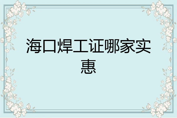 海口焊工证哪家实惠