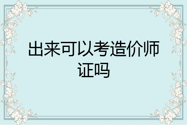 出来可以考造价师证吗