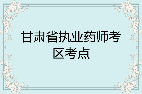甘肃省执业药师考区考点