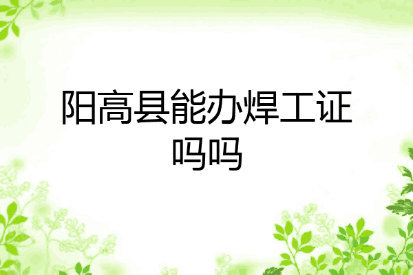 阳高县能办焊工证吗吗