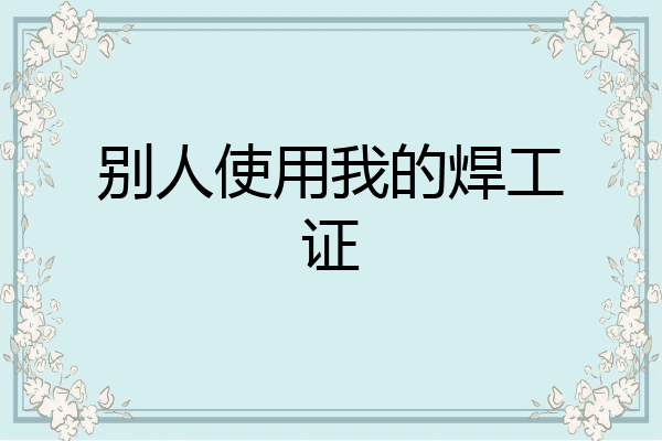别人使用我的焊工证