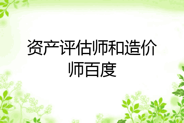 资产评估师和造价师百度