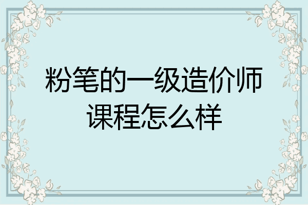 粉笔的一级造价师课程怎么样