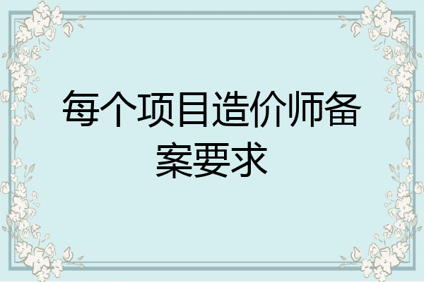每个项目造价师备案要求