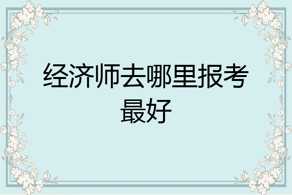 经济师去哪里报考最好
