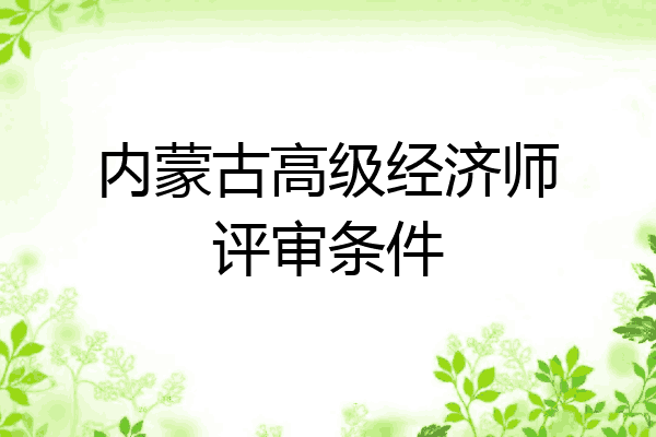 内蒙古高级经济师评审条件