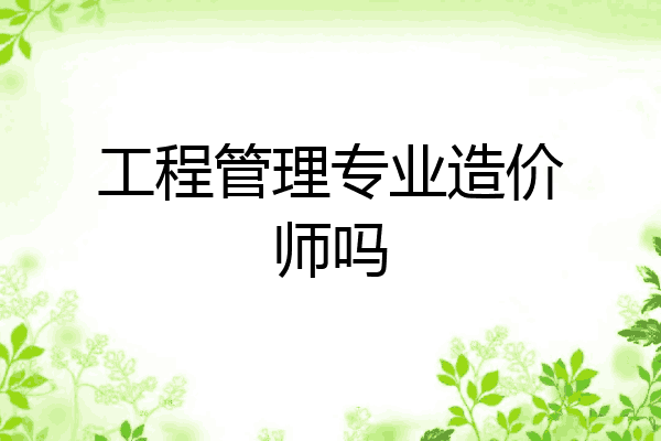 工程管理专业造价师吗