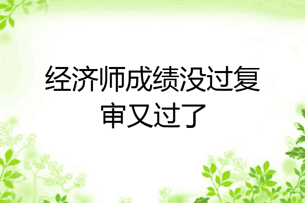 经济师成绩没过复审又过了