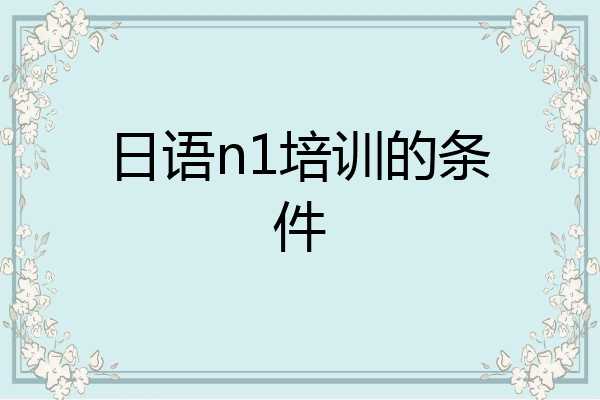 日语n1培训的条件