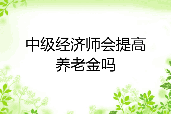 中级经济师会提高养老金吗