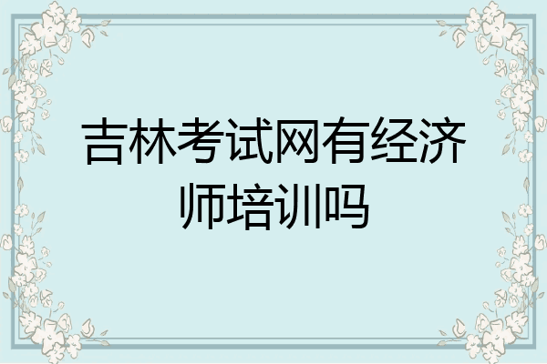 吉林考试网有经济师培训吗