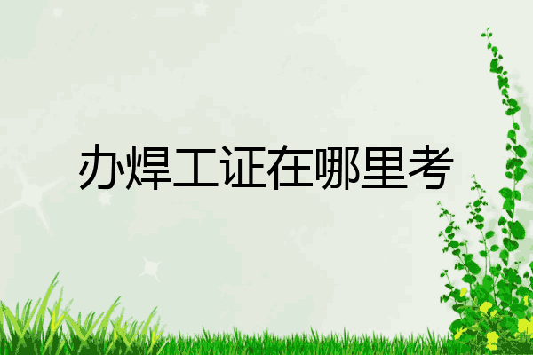 办焊工证在哪里考