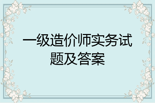 一级造价师实务试题及答案