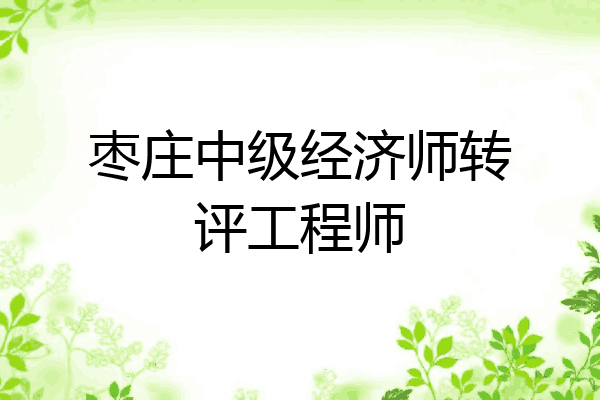枣庄中级经济师转评工程师