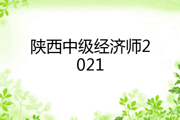 陕西中级经济师2021