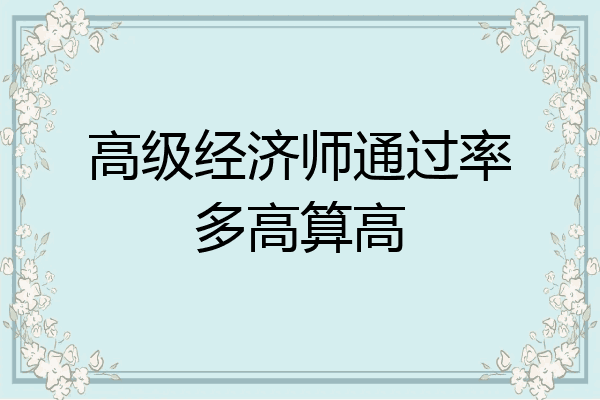 高级经济师通过率多高算高