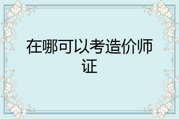 在哪可以考造价师证