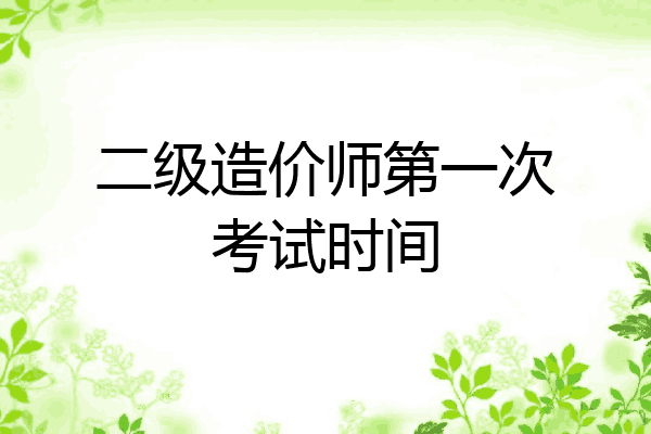 二级造价师第一次考试时间