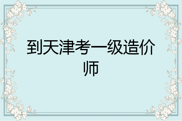 到天津考一级造价师