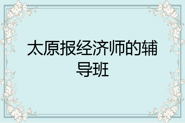 太原报经济师的辅导班