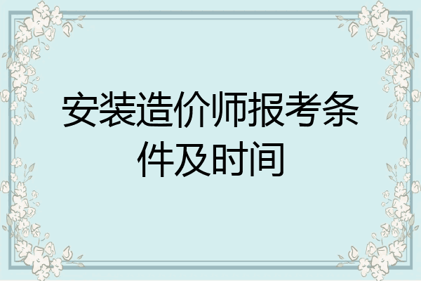 安装造价师报考条件及时间