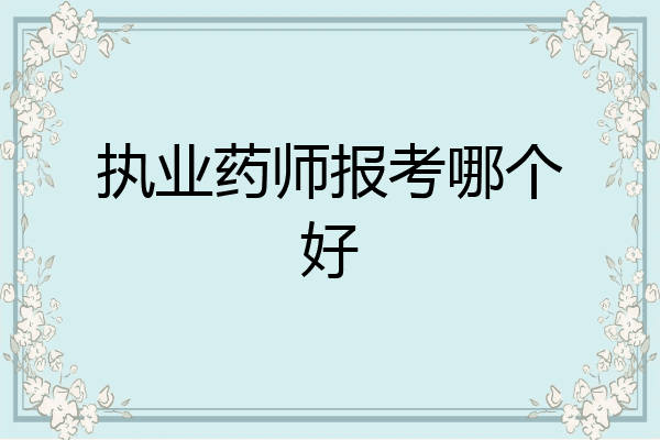 执业药师报考哪个好