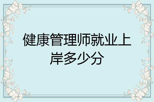健康管理师就业上岸多少分