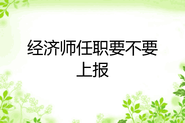 经济师任职要不要上报