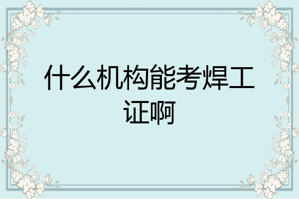什么机构能考焊工证啊