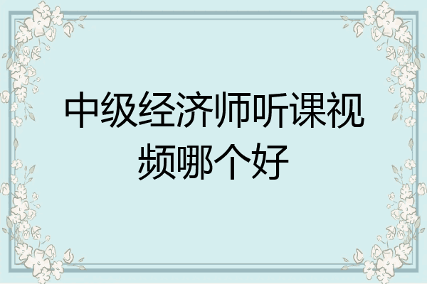 中级经济师听课视频哪个好