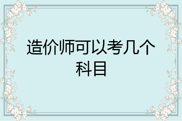 造价师可以考几个科目