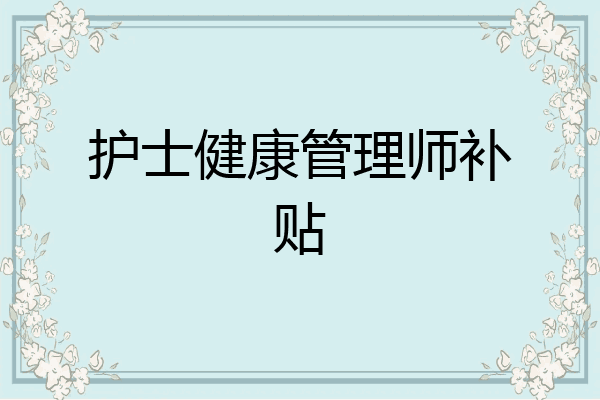 护士健康管理师补贴