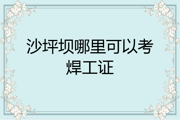 沙坪坝哪里可以考焊工证