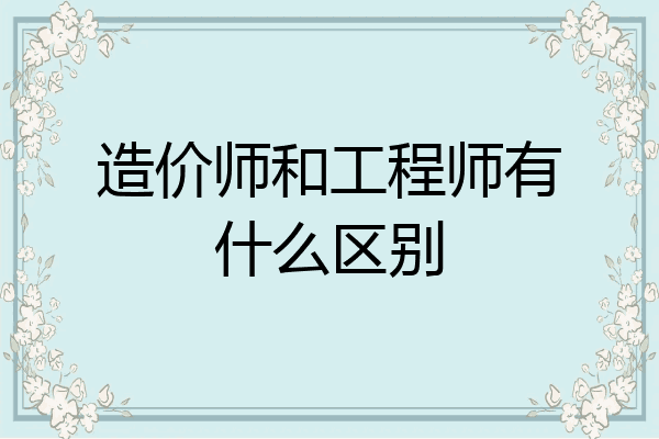造价师和工程师有什么区别