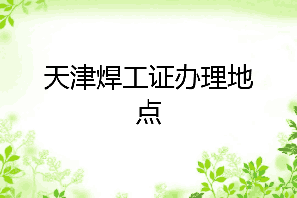 天津焊工证办理地点