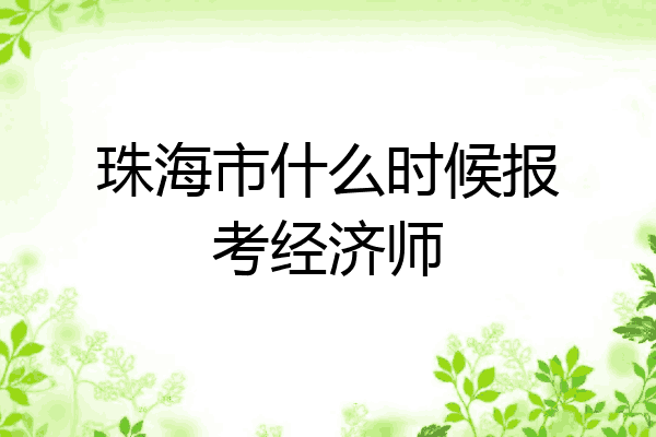 珠海市什么时候报考经济师