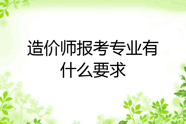 造价师报考专业有什么要求