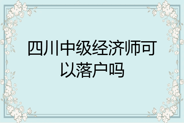 四川中级经济师可以落户吗