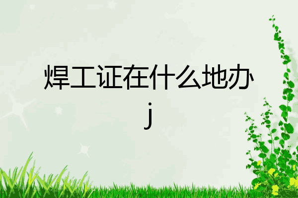 焊工证在什么地办j