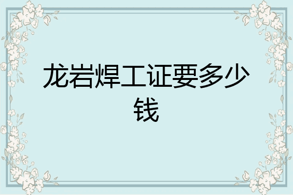 龙岩焊工证要多少钱